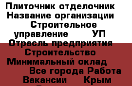 Плиточник-отделочник › Название организации ­ Строительное управление №316, УП › Отрасль предприятия ­ Строительство › Минимальный оклад ­ 40 000 - Все города Работа » Вакансии   . Крым,Бахчисарай